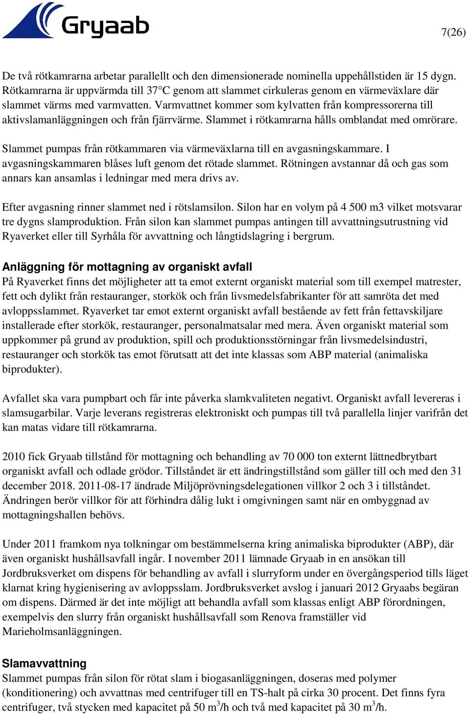 Varmvattnet kommer som kylvatten från kompressorerna till aktivslamanläggningen och från fjärrvärme. Slammet i rötkamrarna hålls omblandat med omrörare.