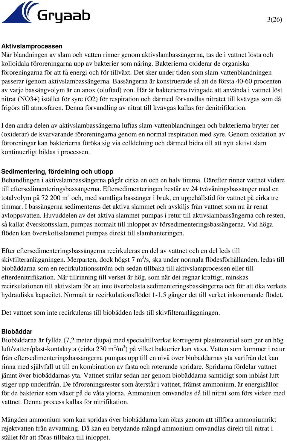 Bassängerna är konstruerade så att de första 40-60 procenten av varje bassängvolym är en anox (oluftad) zon.