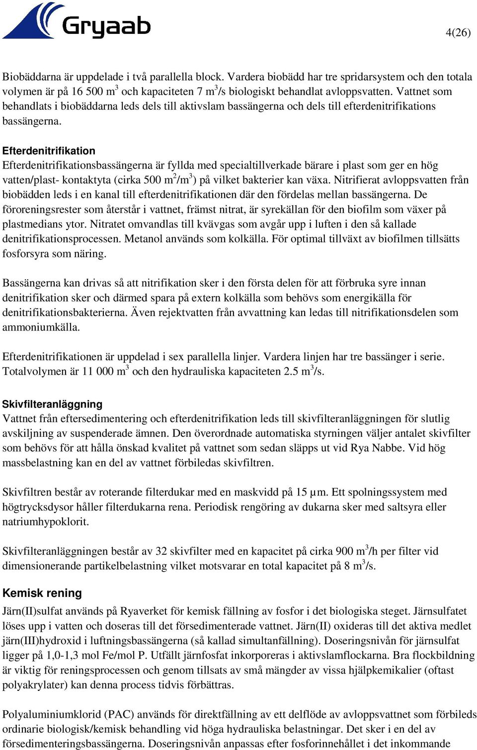 Efterdenitrifikation Efterdenitrifikationsbassängerna är fyllda med specialtillverkade bärare i plast som ger en hög vatten/plast- kontaktyta (cirka 500 m 2 /m 3 ) på vilket bakterier kan växa.