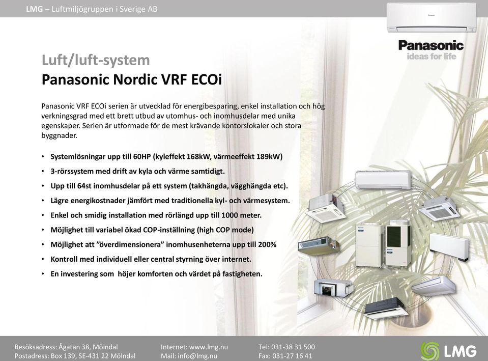 Systemlösningar upp till 60HP (kyleffekt 168kW, värmeeffekt 189kW) 3-rörssystem med drift av kyla och värme samtidigt. Upp till 64st inomhusdelar på ett system (takhängda, vägghängda etc).