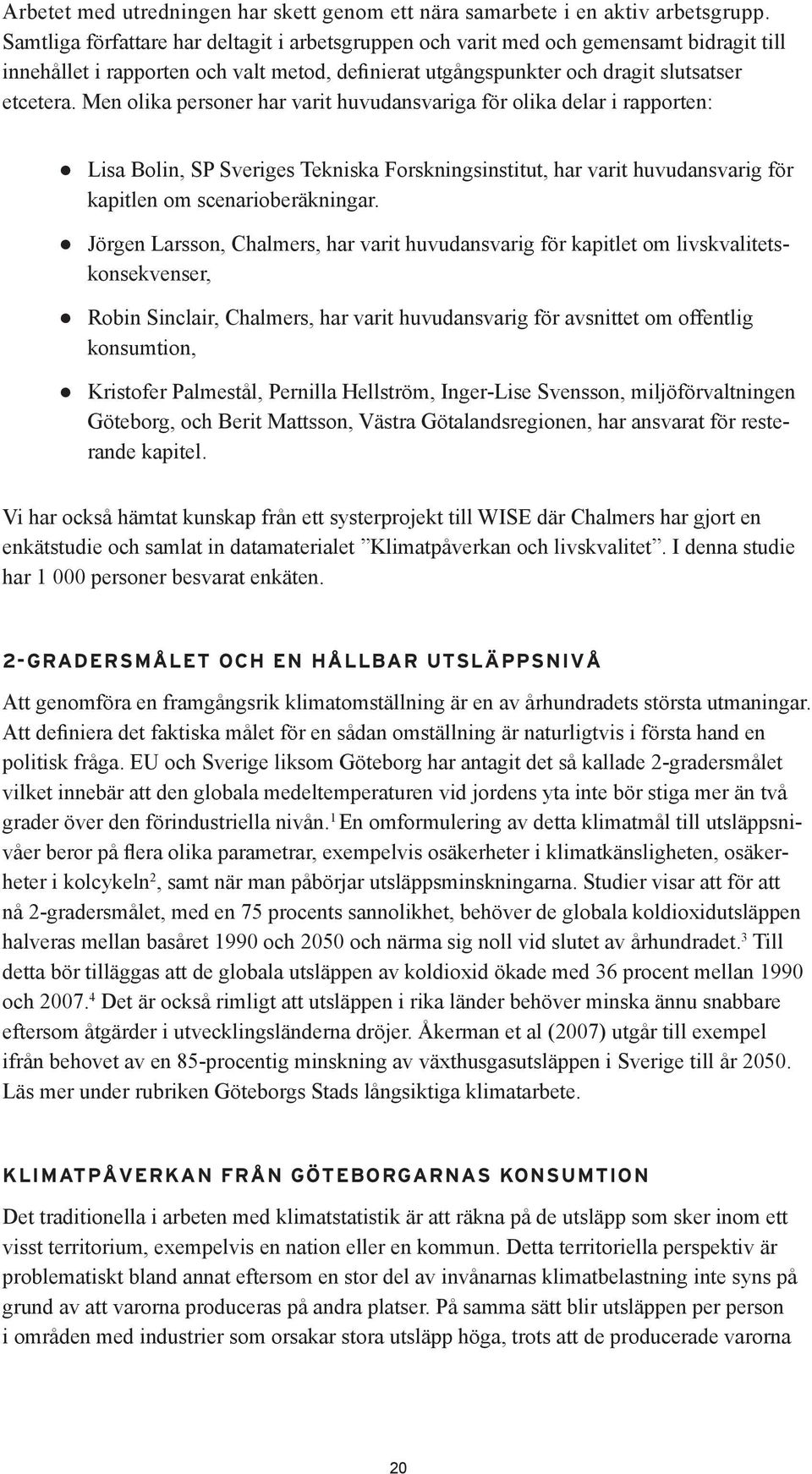 Men olika personer har varit huvudansvariga för olika delar i rapporten: Lisa Bolin, SP Sveriges Tekniska Forskningsinstitut, har varit huvudansvarig för kapitlen om scenarioberäkningar.