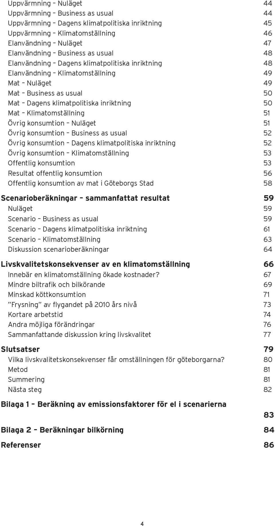 konsumtion Nuläget 51 Övrig konsumtion Business as usual 52 Övrig konsumtion Dagens klimatpolitiska inriktning 52 Övrig konsumtion Klimatomställning 53 Offentlig konsumtion 53 Resultat offentlig