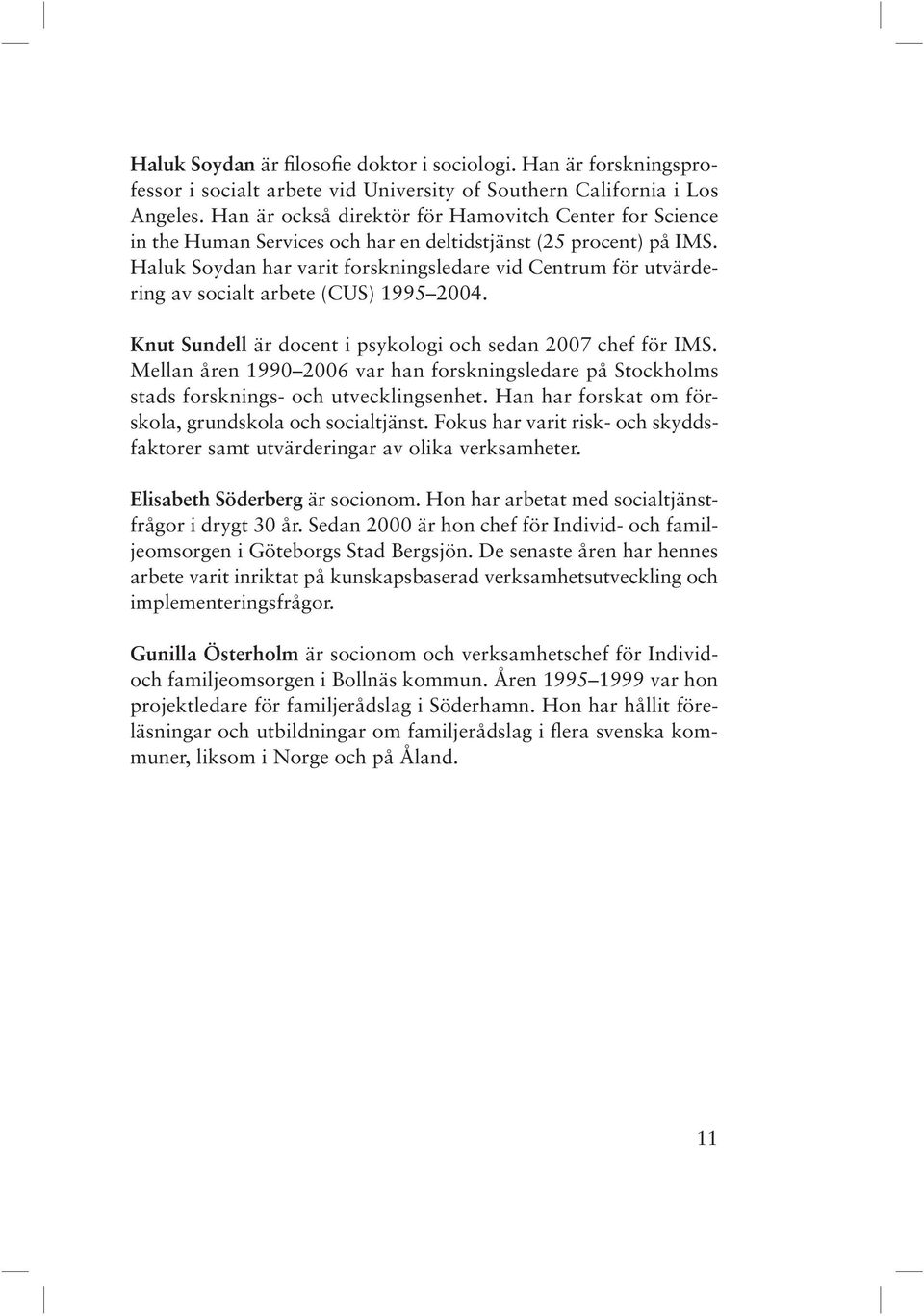 Haluk Soydan har varit forskningsledare vid Centrum för utvärdering av socialt arbete (CUS) 1995 2004. Knut Sundell är docent i psykologi och sedan 2007 chef för IMS.