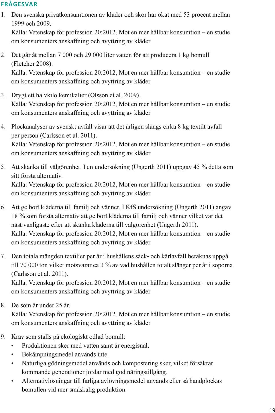 Det går åt mellan 7 000 och 29 000 liter vatten för att producera 1 kg bomull (Fletcher 2008).