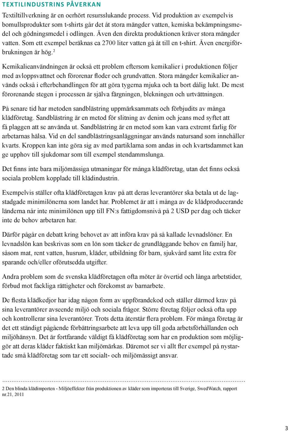 Även den direkta produktionen kräver stora mängder vatten. Som ett exempel beräknas ca 2700 liter vatten gå åt till en t-shirt. Även energiförbrukningen är hög.