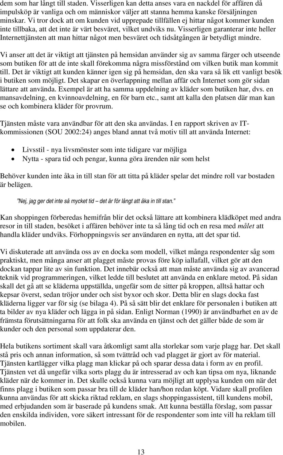 Visserligen garanterar inte heller Internettjänsten att man hittar något men besväret och tidsåtgången är betydligt mindre.