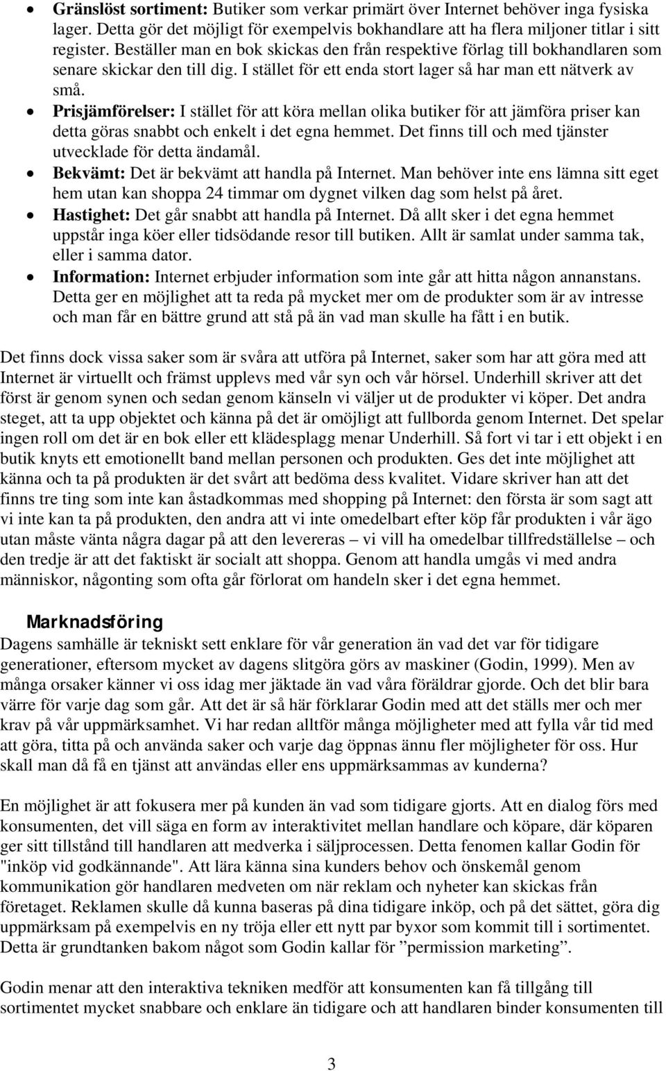 Prisjämförelser: I stället för att köra mellan olika butiker för att jämföra priser kan detta göras snabbt och enkelt i det egna hemmet. Det finns till och med tjänster utvecklade för detta ändamål.