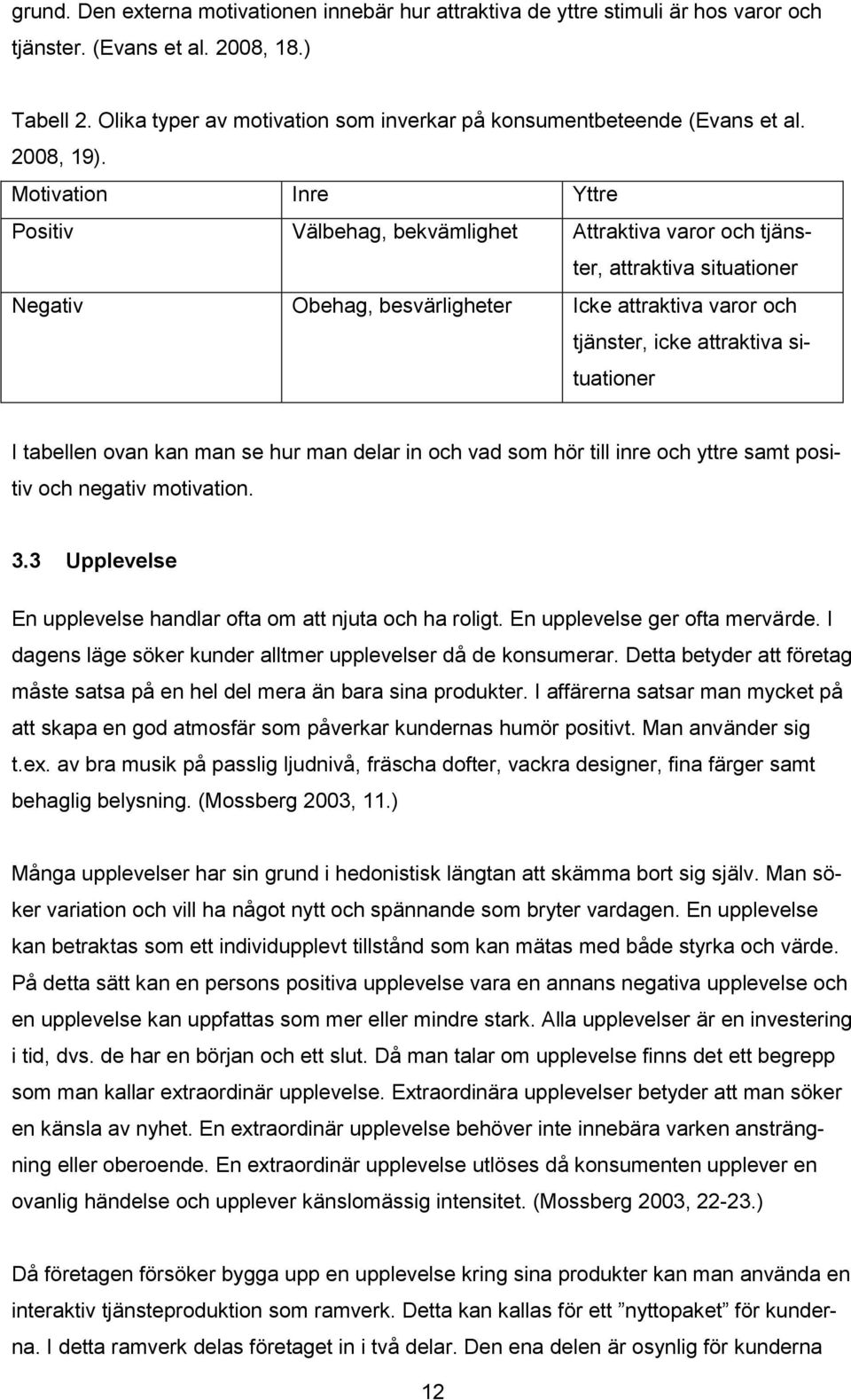 Motivation Inre Yttre Positiv Välbehag, bekvämlighet Attraktiva varor och tjänster, attraktiva situationer Negativ Obehag, besvärligheter Icke attraktiva varor och tjänster, icke attraktiva