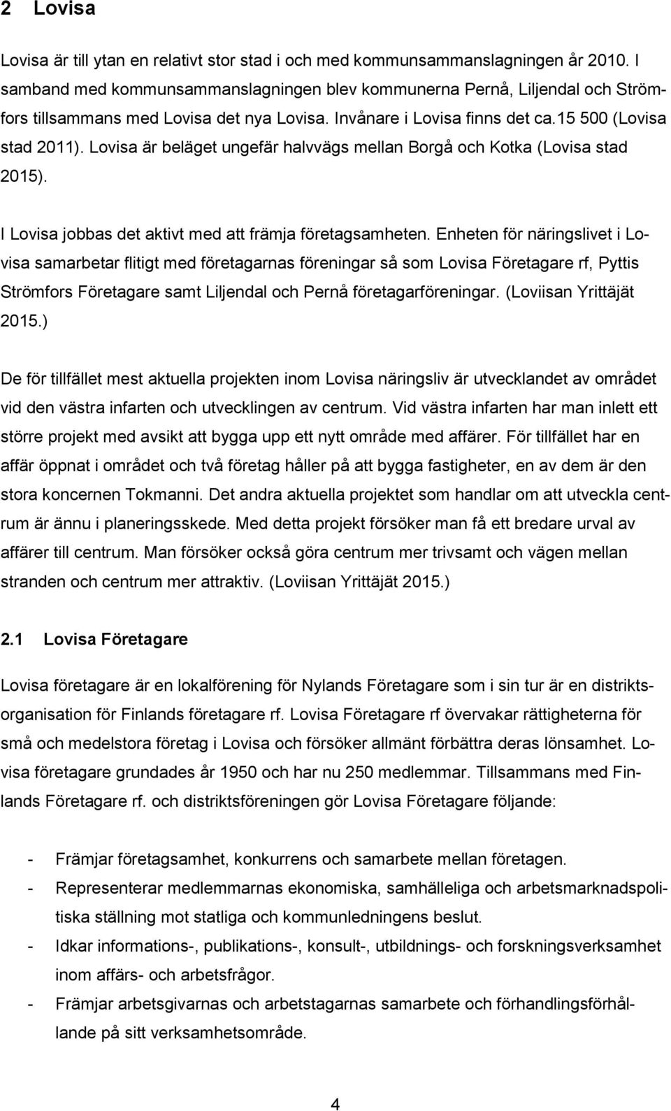 Lovisa är beläget ungefär halvvägs mellan Borgå och Kotka (Lovisa stad 2015). I Lovisa jobbas det aktivt med att främja företagsamheten.