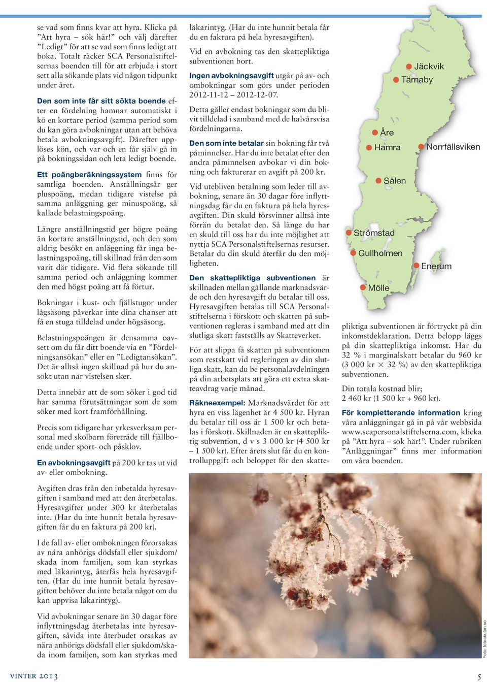 Den som inte får sitt sökta boende efter en fördelning hamnar automatiskt i kö en kortare period (samma period som du kan göra avbokningar utan att behöva betala avbokningsavgift).