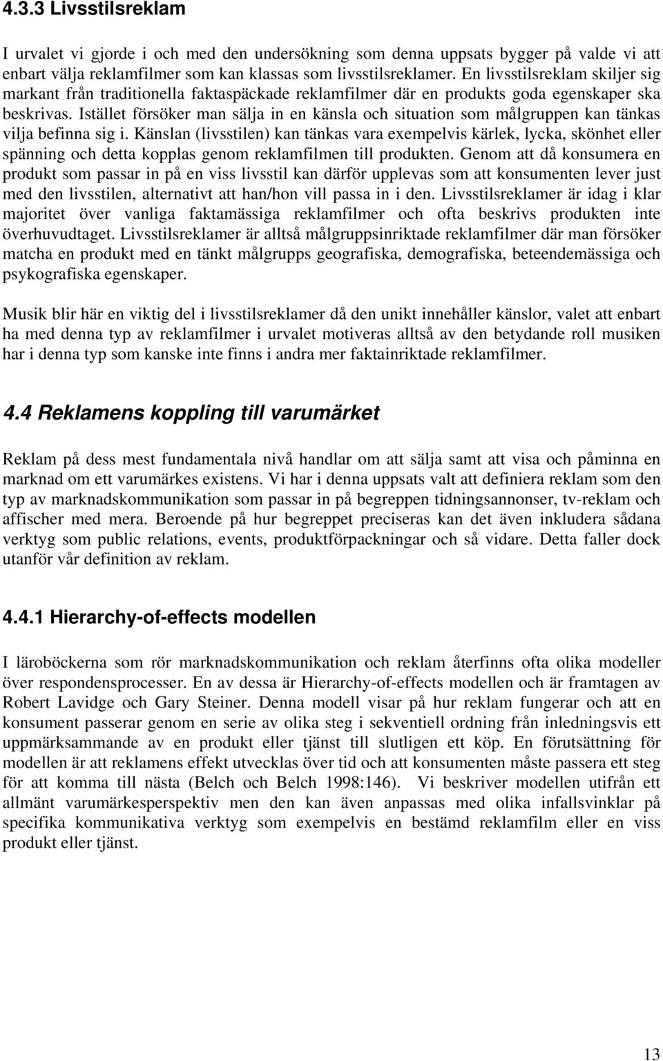 Istället försöker man sälja in en känsla och situation som målgruppen kan tänkas vilja befinna sig i.