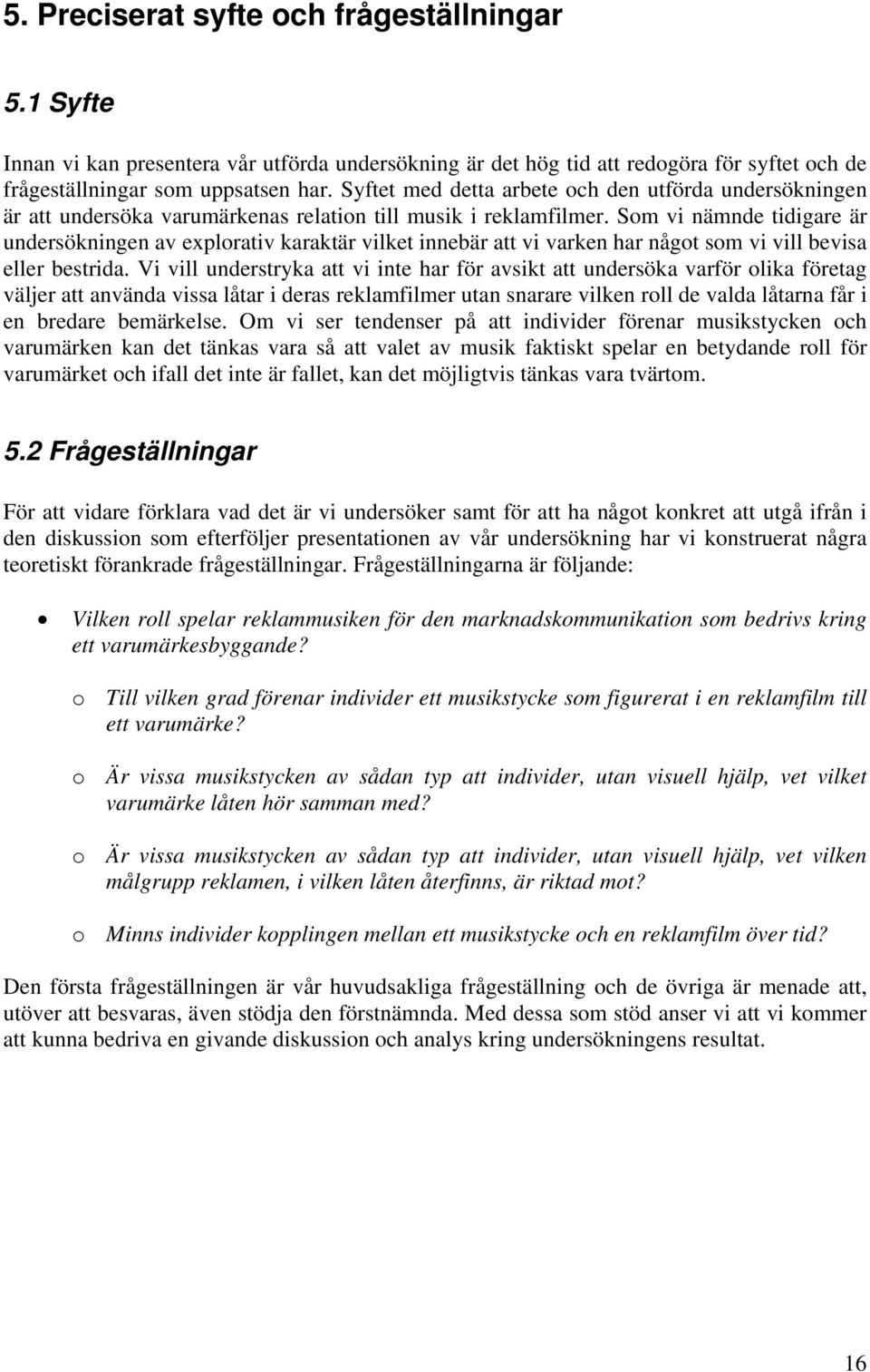 Som vi nämnde tidigare är undersökningen av explorativ karaktär vilket innebär att vi varken har något som vi vill bevisa eller bestrida.