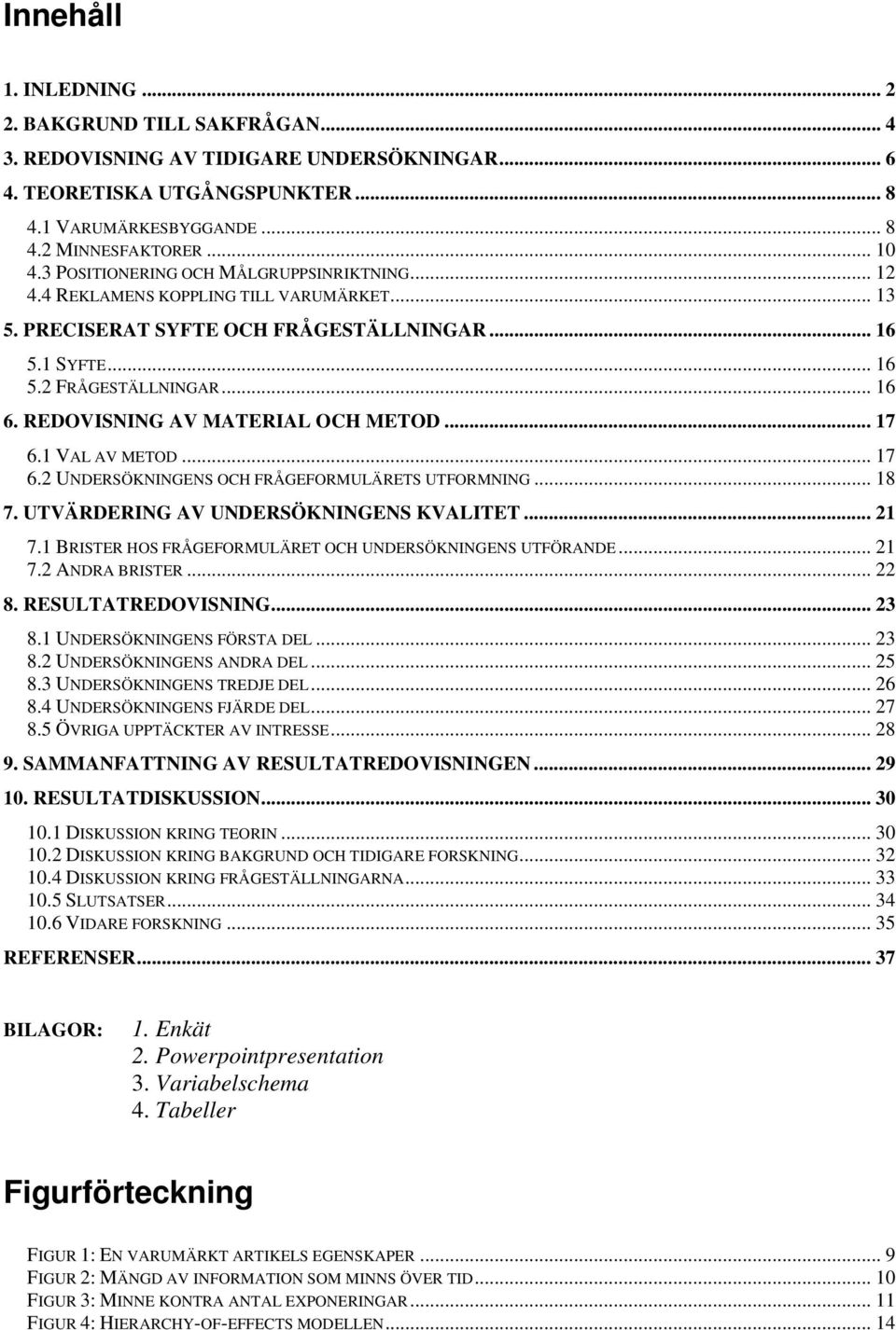 REDOVISNING AV MATERIAL OCH METOD... 17 6.1 VAL AV METOD... 17 6.2 UNDERSÖKNINGENS OCH FRÅGEFORMULÄRETS UTFORMNING... 18 7. UTVÄRDERING AV UNDERSÖKNINGENS KVALITET... 21 7.