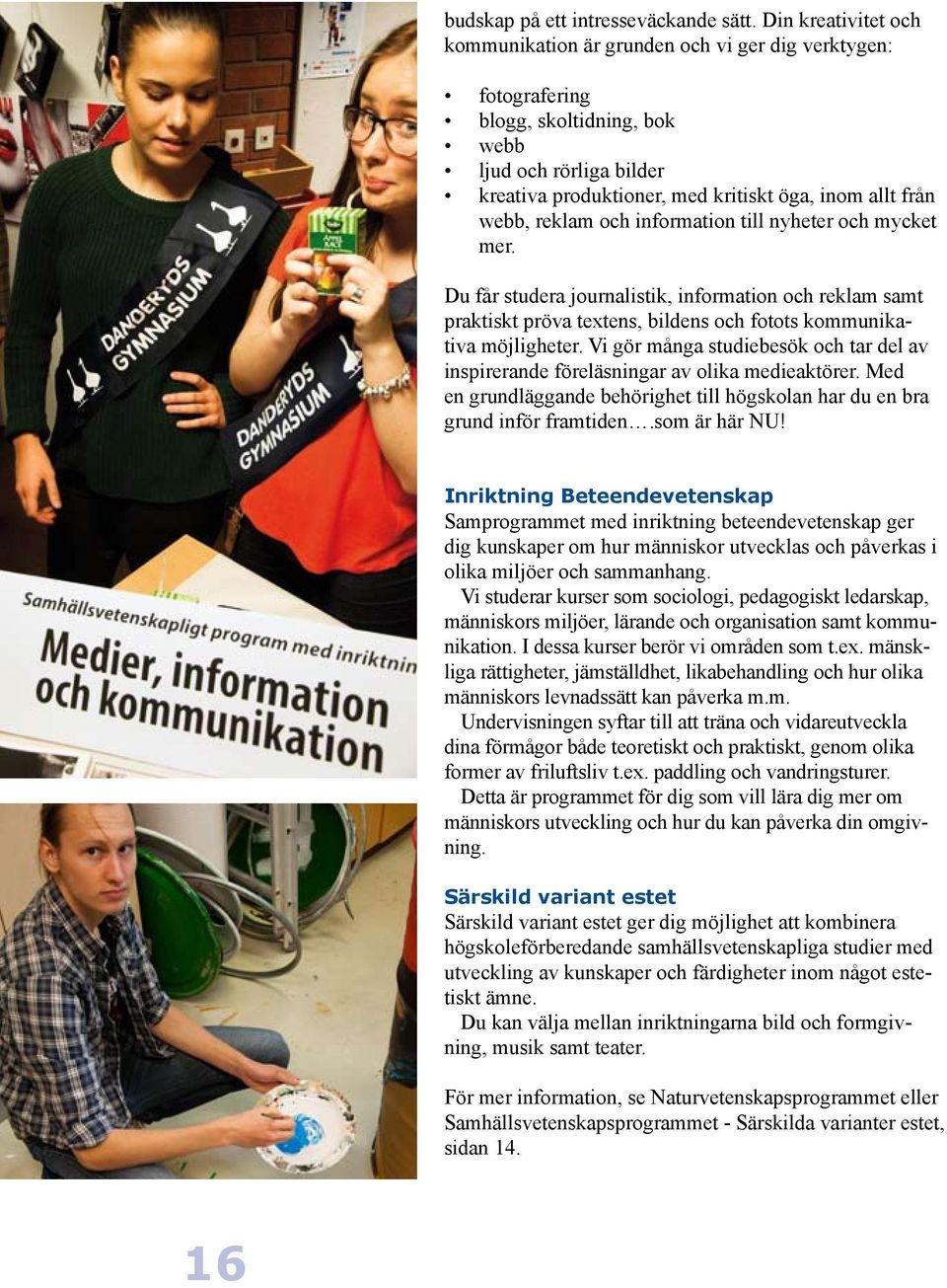 reklam och information till nyheter och mycket mer. Du får studera journalistik, information och reklam samt praktiskt pröva textens, bildens och fotots kommunikativa möjligheter.