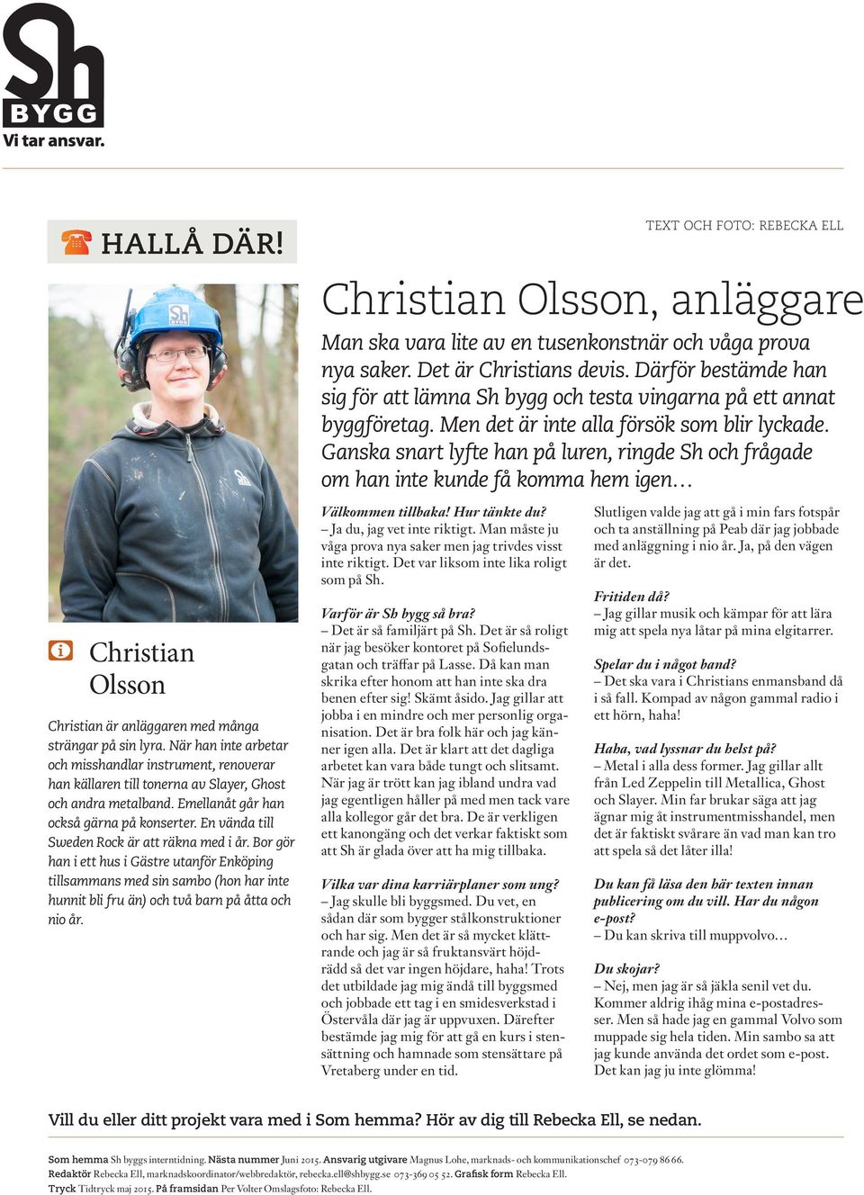 Ganska snart lyfte han på luren, ringde Sh och frågade om han inte kunde få komma hem igen Christian Olsson Christian är anläggaren med många strängar på sin lyra.