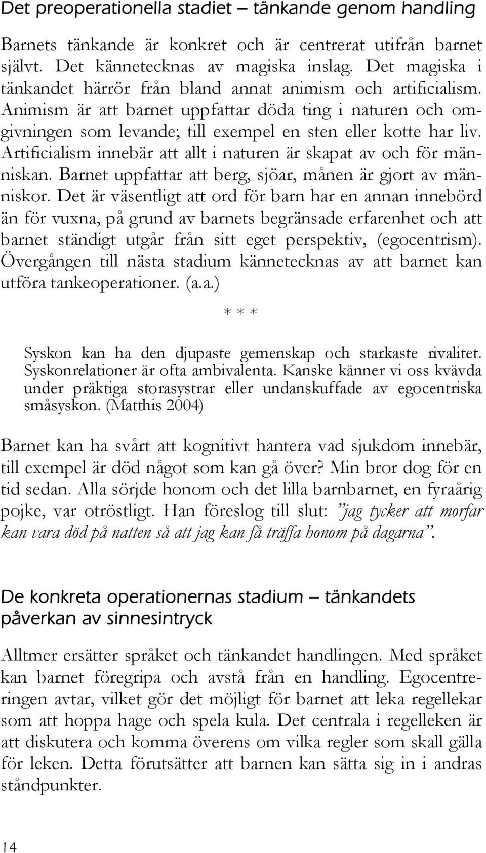 Artificialism innebär att allt i naturen är skapat av och för människan. Barnet uppfattar att berg, sjöar, månen är gjort av människor.