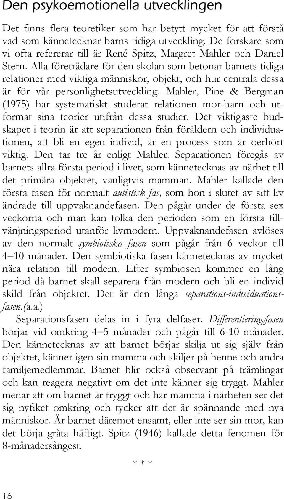 Alla företrädare för den skolan som betonar barnets tidiga relationer med viktiga människor, objekt, och hur centrala dessa är för vår personlighetsutveckling.