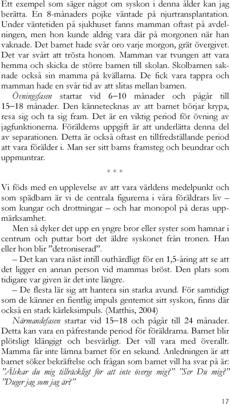 Det var svårt att trösta honom. Mamman var tvungen att vara hemma och skicka de större barnen till skolan. Skolbarnen saknade också sin mamma på kvällarna.