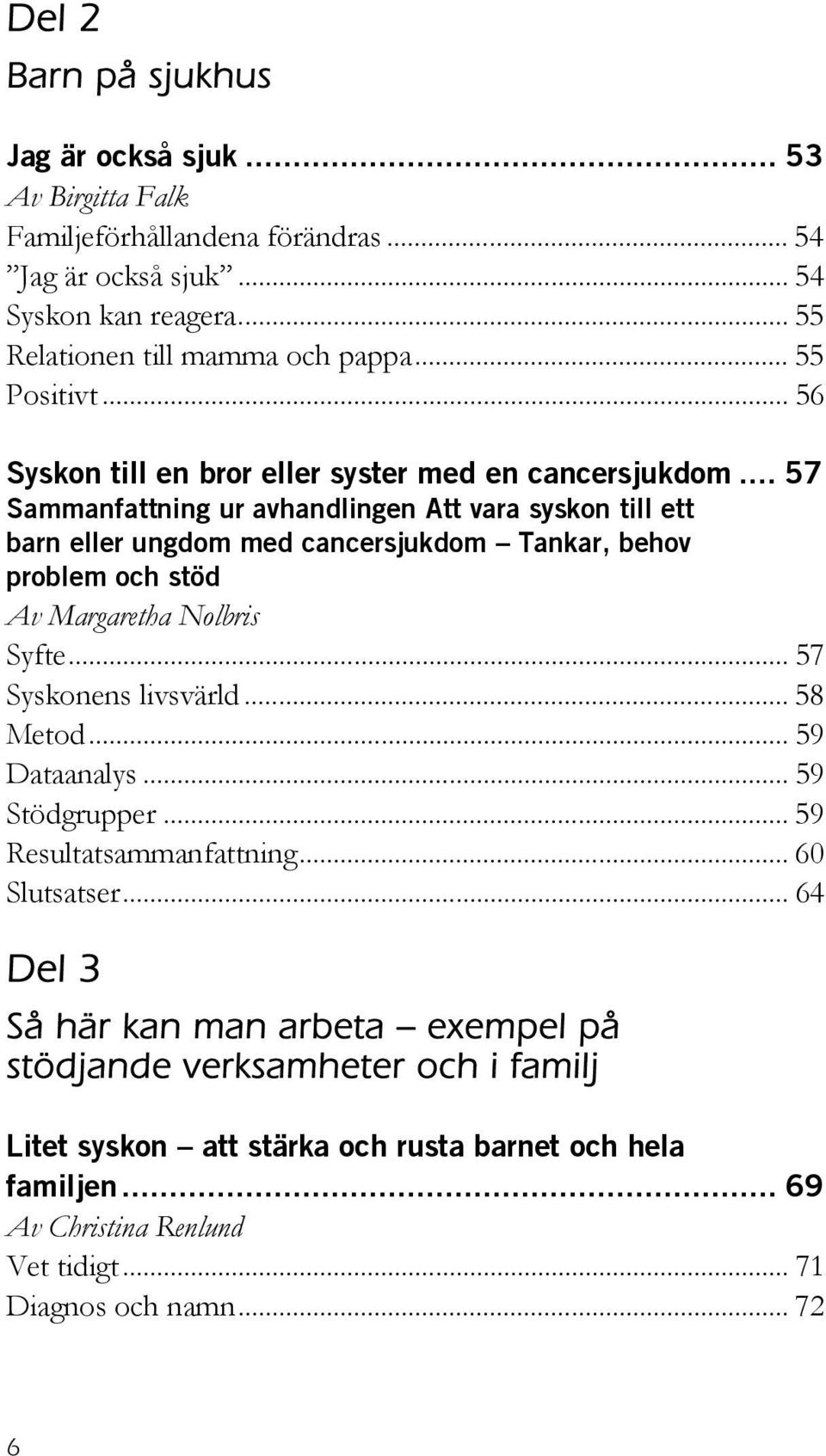 .. 57 Sammanfattning ur avhandlingen Att vara syskon till ett barn eller ungdom med cancersjukdom Tankar, behov problem och stöd Av Margaretha Nolbris Syfte... 57 Syskonens livsvärld.