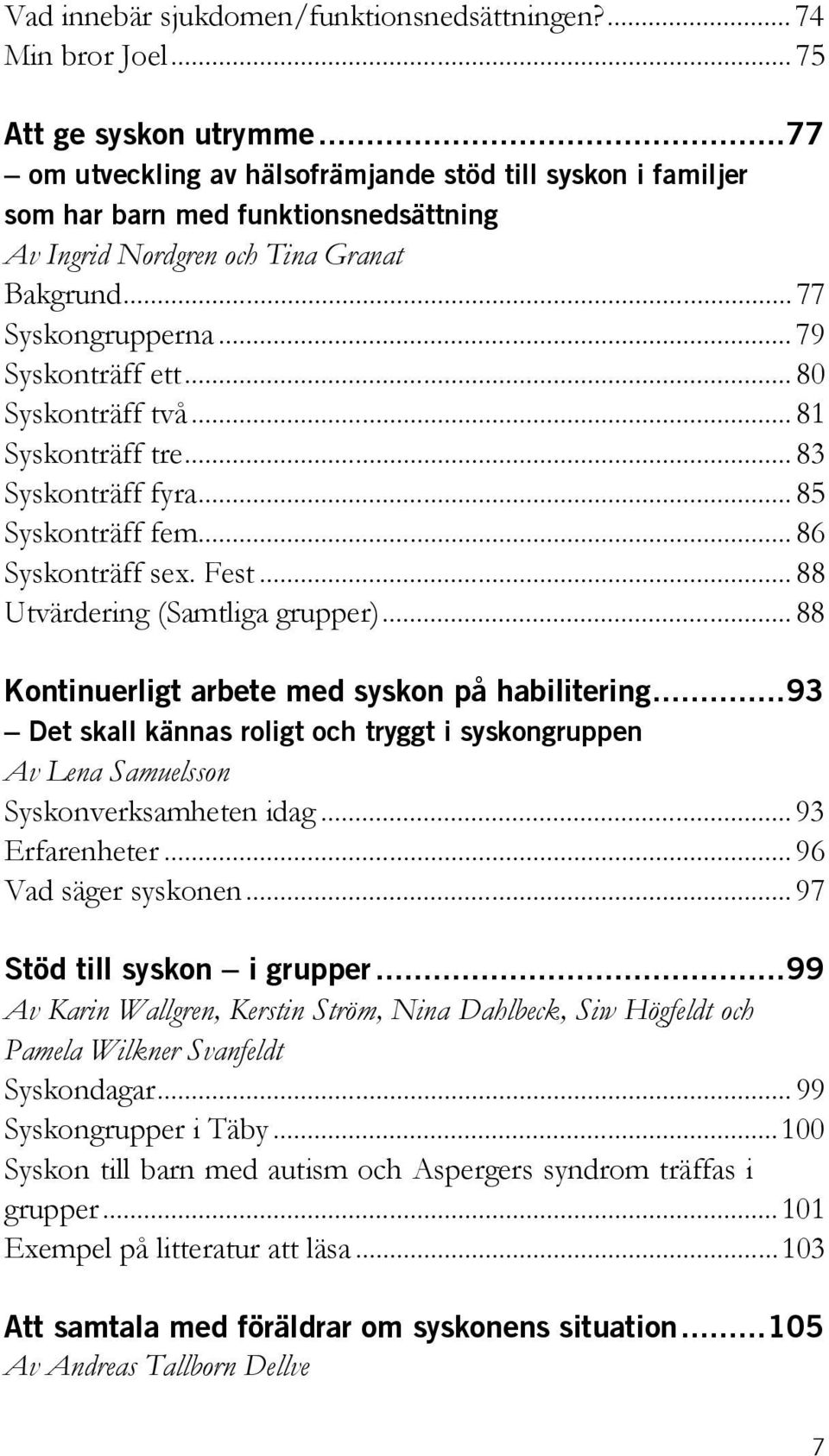 .. 80 Syskonträff två... 81 Syskonträff tre... 83 Syskonträff fyra... 85 Syskonträff fem... 86 Syskonträff sex. Fest... 88 Utvärdering (Samtliga grupper).