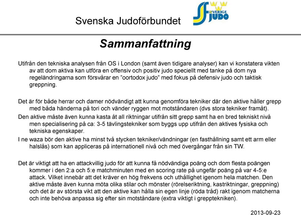 Det är för både herrar och damer nödvändigt att kunna genomföra tekniker där den aktive håller grepp med båda händerna på tori och vänder ryggen mot motståndaren (dvs stora tekniker framåt).