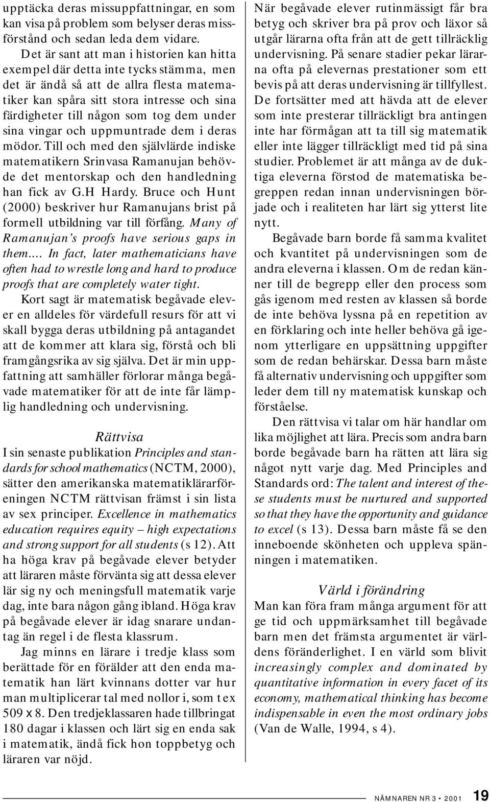 dem under sina vingar och uppmuntrade dem i deras mödor. Till och med den självlärde indiske matematikern Srinvasa Ramanujan behövde det mentorskap och den handledning han fick av G.H Hardy.