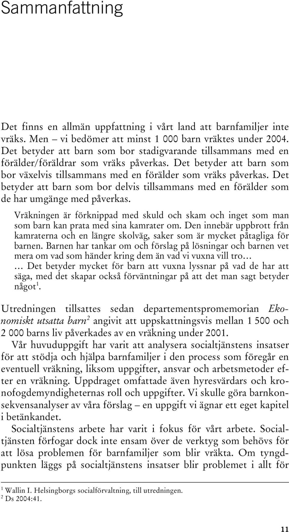 Det betyder att barn som bor delvis tillsammans med en förälder som de har umgänge med påverkas. Vräkningen är förknippad med skuld och skam och inget som man som barn kan prata med sina kamrater om.