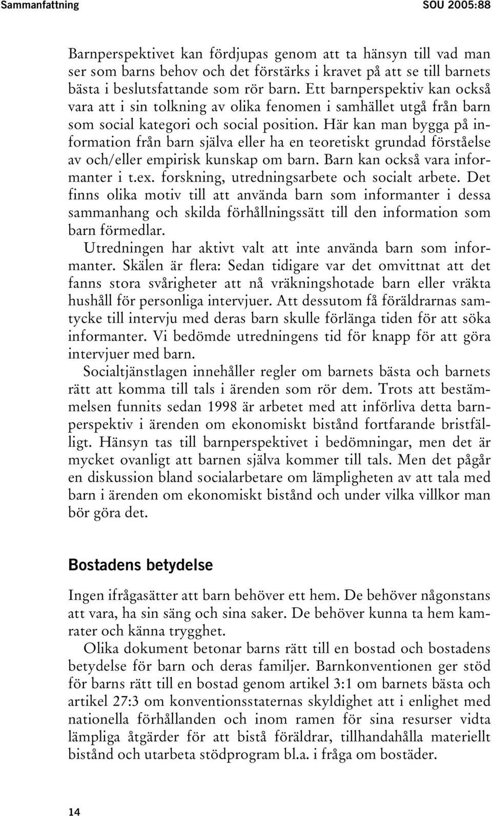 Här kan man bygga på information från barn själva eller ha en teoretiskt grundad förståelse av och/eller empirisk kunskap om barn. Barn kan också vara informanter i t.ex.