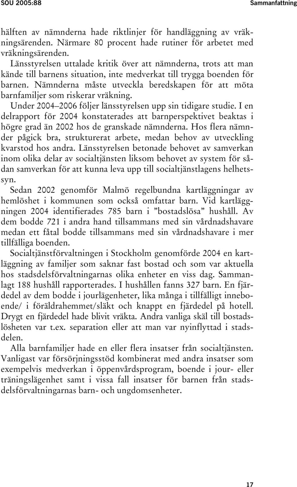 Nämnderna måste utveckla beredskapen för att möta barnfamiljer som riskerar vräkning. Under 2004 2006 följer länsstyrelsen upp sin tidigare studie.