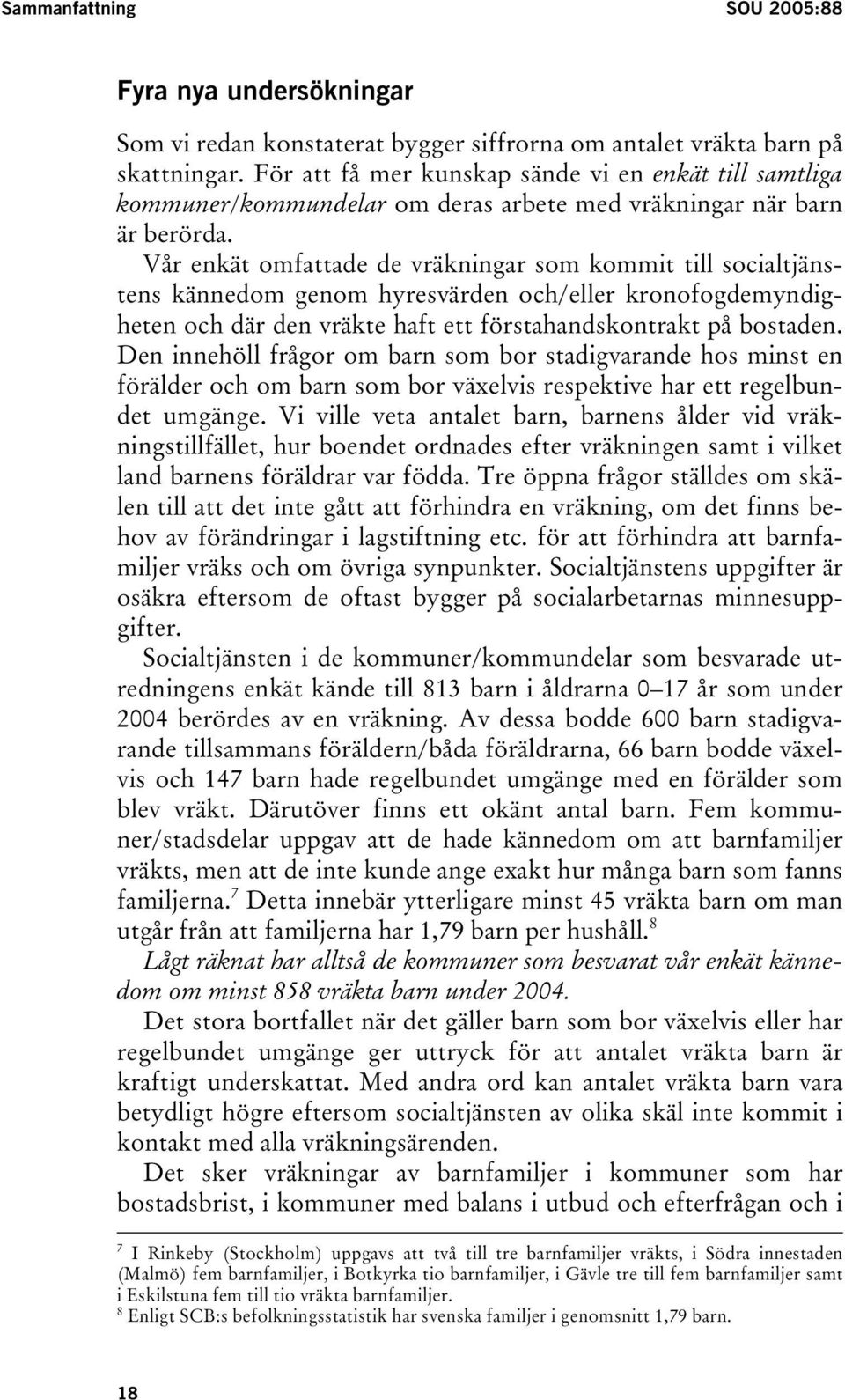 Vår enkät omfattade de vräkningar som kommit till socialtjänstens kännedom genom hyresvärden och/eller kronofogdemyndigheten och där den vräkte haft ett förstahandskontrakt på bostaden.