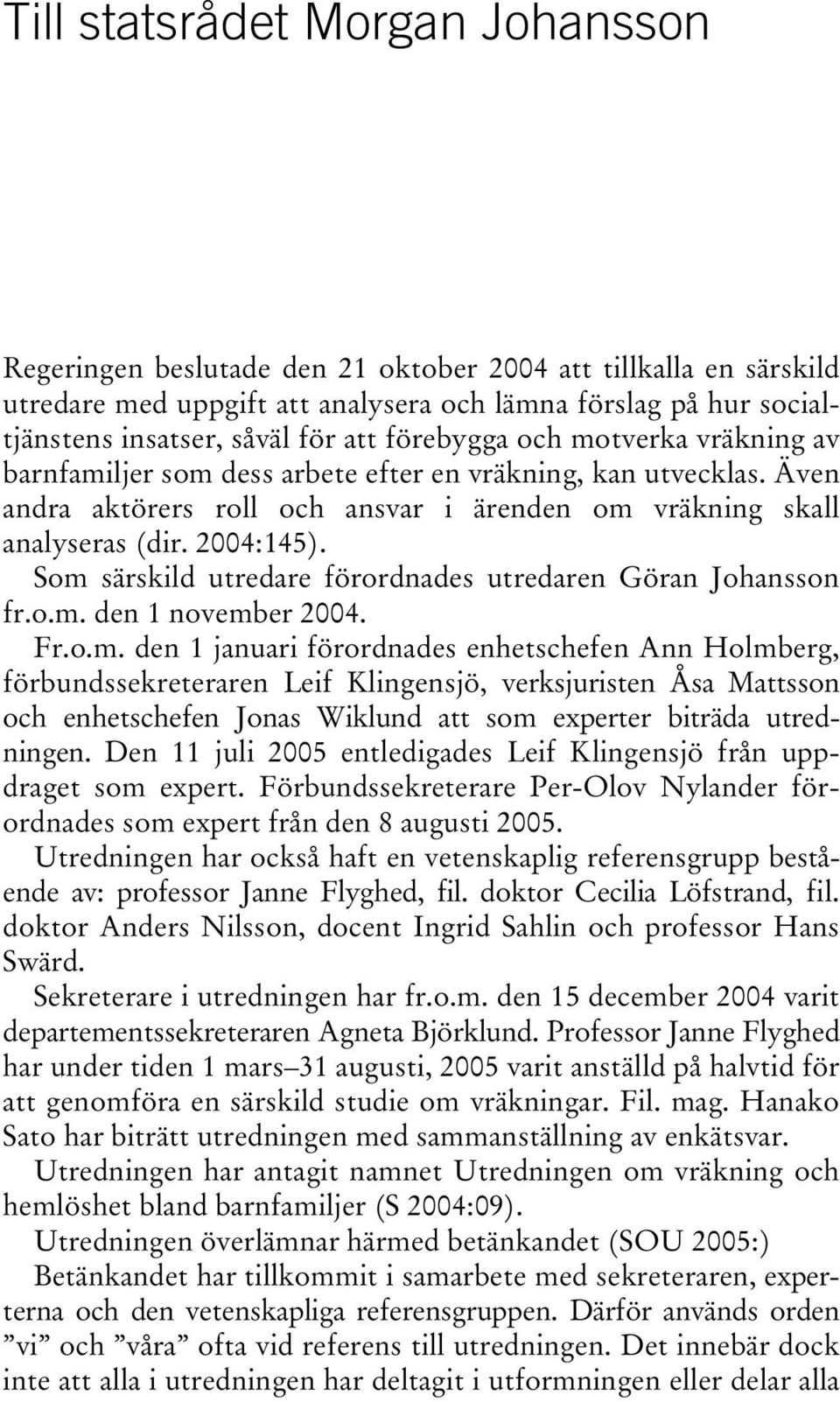 Som särskild utredare förordnades utredaren Göran Johansson fr.o.m. den 1 november 2004. Fr.o.m. den 1 januari förordnades enhetschefen Ann Holmberg, förbundssekreteraren Leif Klingensjö, verksjuristen Åsa Mattsson och enhetschefen Jonas Wiklund att som experter biträda utredningen.