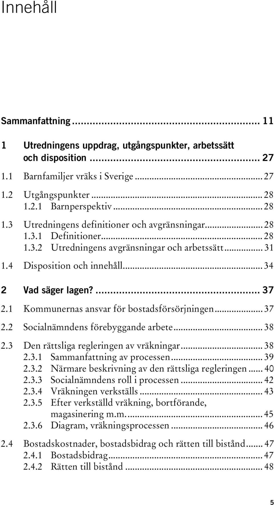 .. 34 2 Vad säger lagen?... 37 2.1 Kommunernas ansvar för bostadsförsörjningen... 37 2.2 Socialnämndens förebyggande arbete... 38 2.3 Den rättsliga regleringen av vräkningar... 38 2.3.1 Sammanfattning av processen.