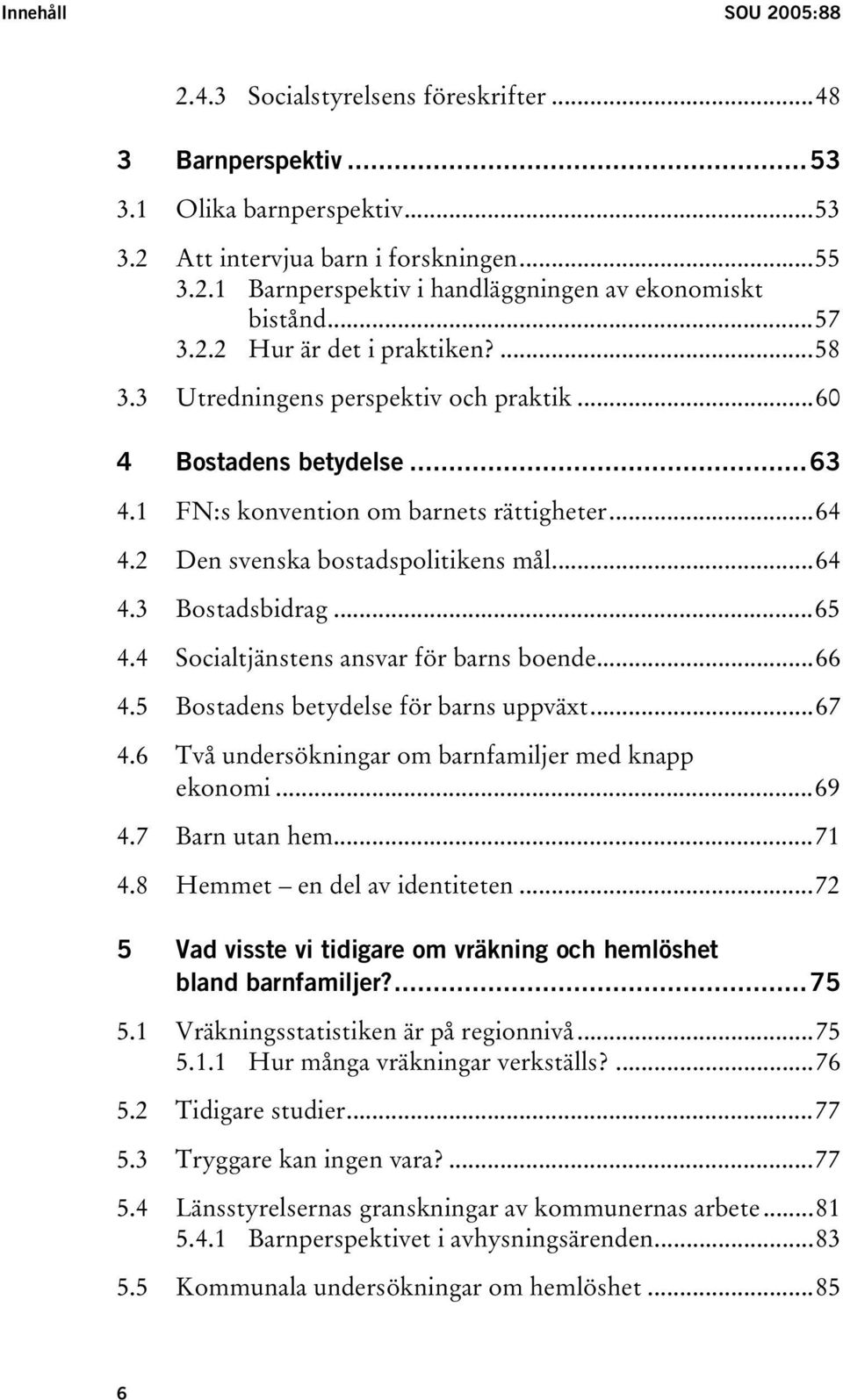 ..64 4.3 Bostadsbidrag...65 4.4 Socialtjänstens ansvar för barns boende...66 4.5 Bostadens betydelse för barns uppväxt...67 4.6 Två undersökningar om barnfamiljer med knapp ekonomi...69 4.