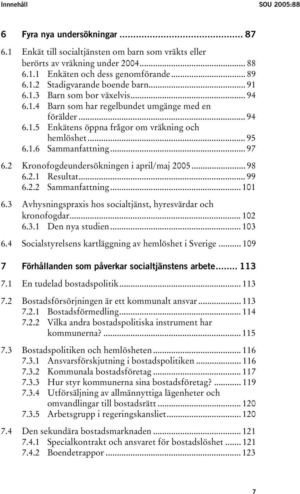 2 Kronofogdeundersökningen i april/maj 2005... 98 6.2.1 Resultat... 99 6.2.2 Sammanfattning... 101 6.3 Avhysningspraxis hos socialtjänst, hyresvärdar och kronofogdar... 102 6.3.1 Den nya studien.