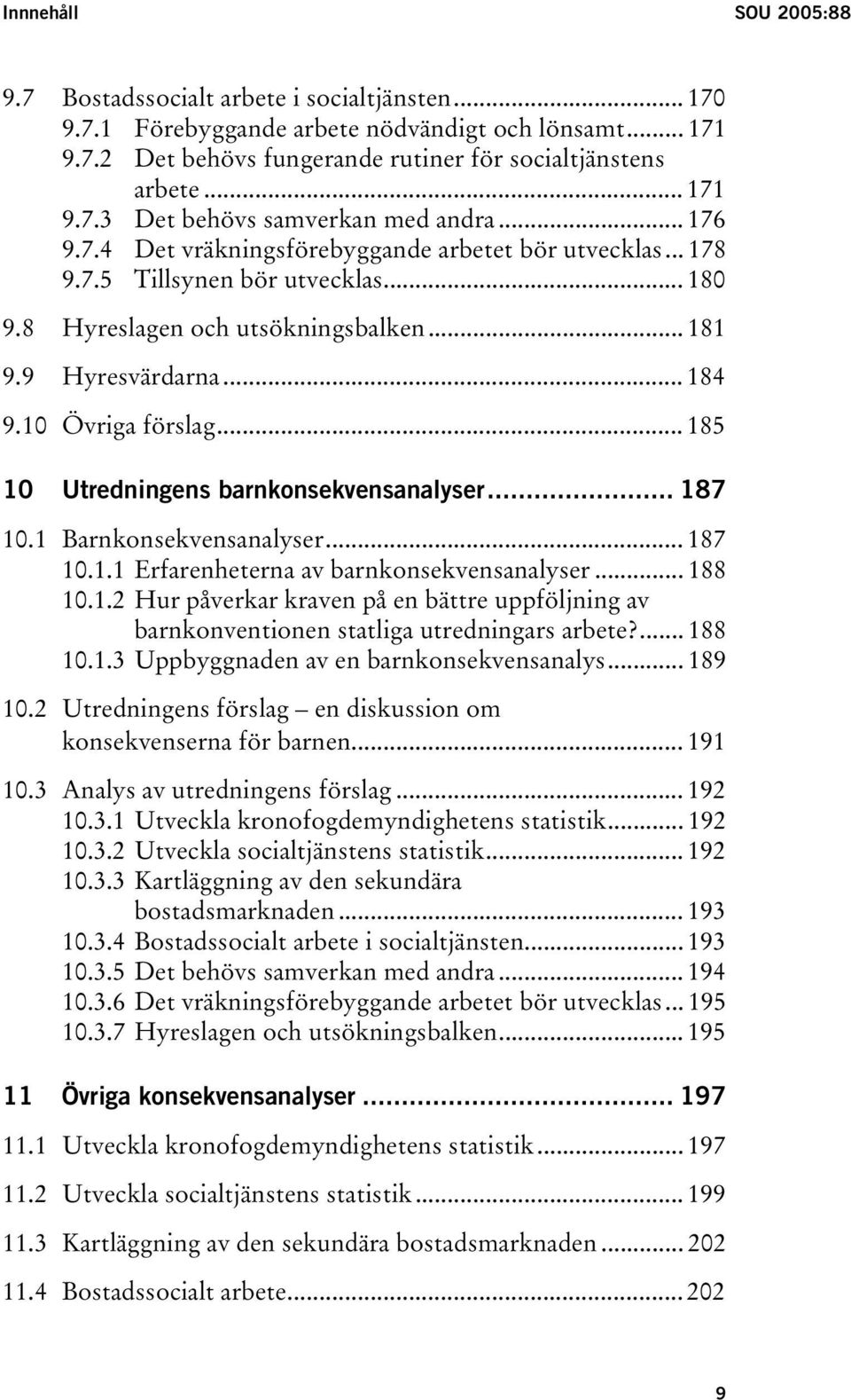 .. 185 10 Utredningens barnkonsekvensanalyser... 187 10.1 Barnkonsekvensanalyser... 187 10.1.1 Erfarenheterna av barnkonsekvensanalyser... 188 10.1.2 Hur påverkar kraven på en bättre uppföljning av barnkonventionen statliga utredningars arbete?