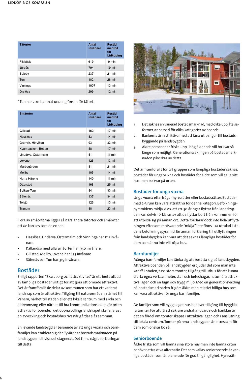 Småorter Antal invånare Restid med bil till Lidköping Gillstad 162 17 min Hasslösa 53 14 min Granvik, Hörviken 93 33 min Kvarnbacken, Botten 58 17 min Lindärva, Östermalm 51 11 min Lovene 126 13 min