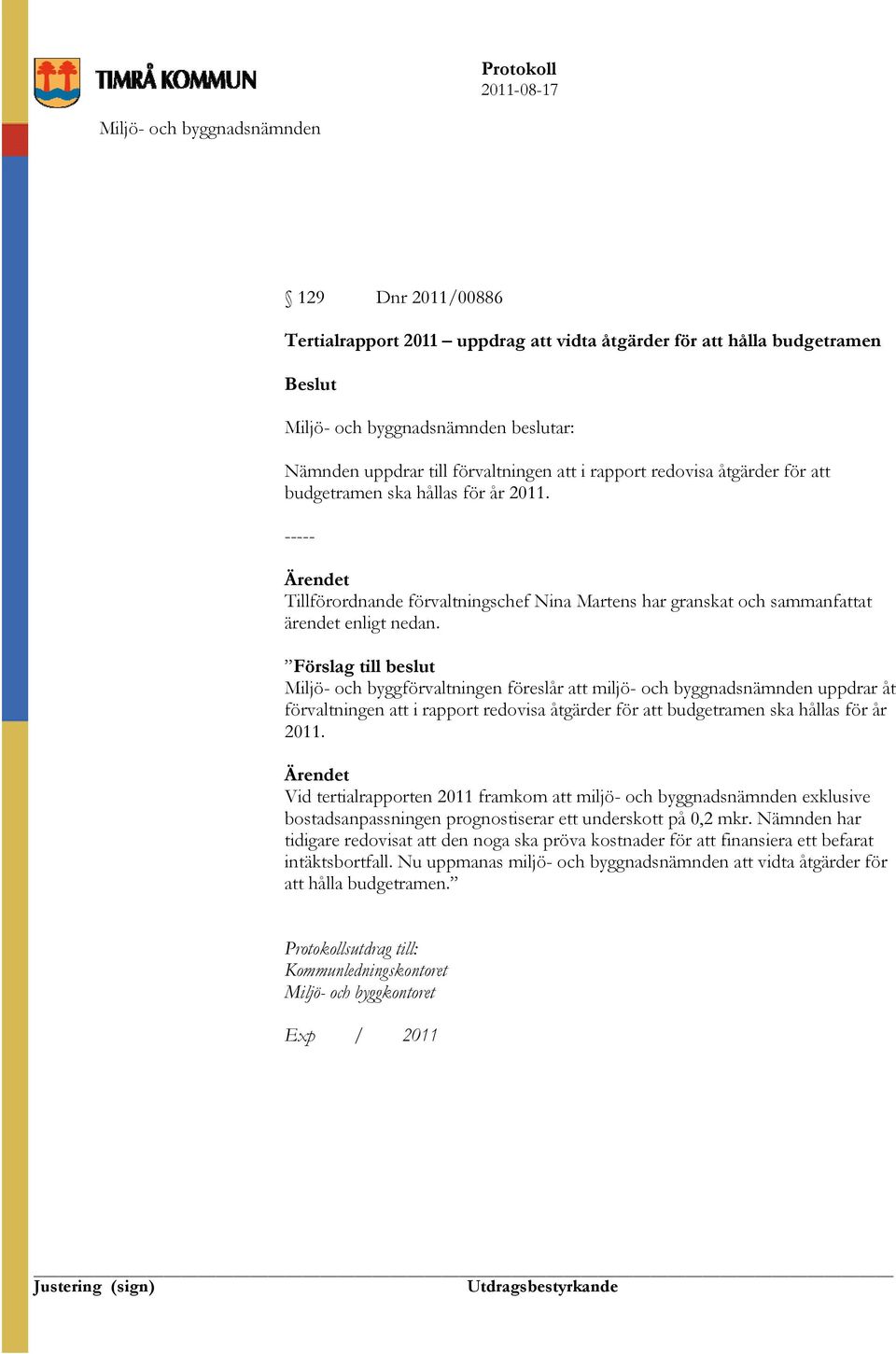 Förslag till beslut Miljö- och byggförvaltningen föreslår att miljö- och byggnadsnämnden uppdrar åt förvaltningen att i rapport redovisa åtgärder för att budgetramen ska hållas för år 2011.