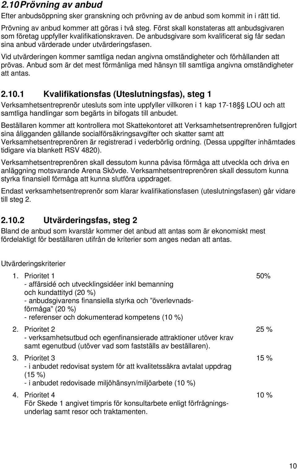 Vid utvärderingen kommer samtliga nedan angivna omständigheter och förhållanden att prövas. Anbud som är det mest förmånliga med hänsyn till samtliga angivna omständigheter att antas. 2.10.