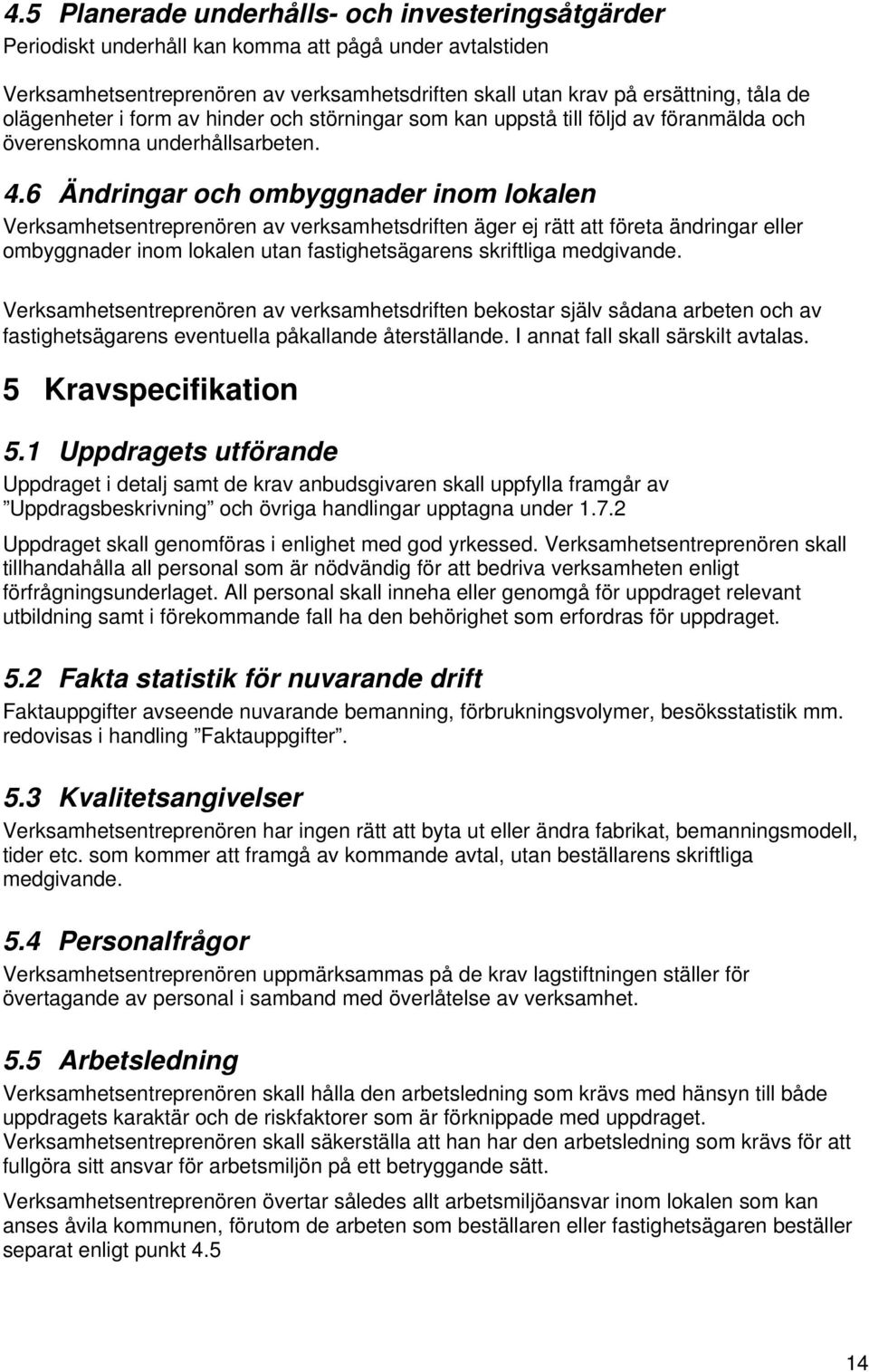 6 Ändringar och ombyggnader inom lokalen Verksamhetsentreprenören av verksamhetsdriften äger ej rätt att företa ändringar eller ombyggnader inom lokalen utan fastighetsägarens skriftliga medgivande.