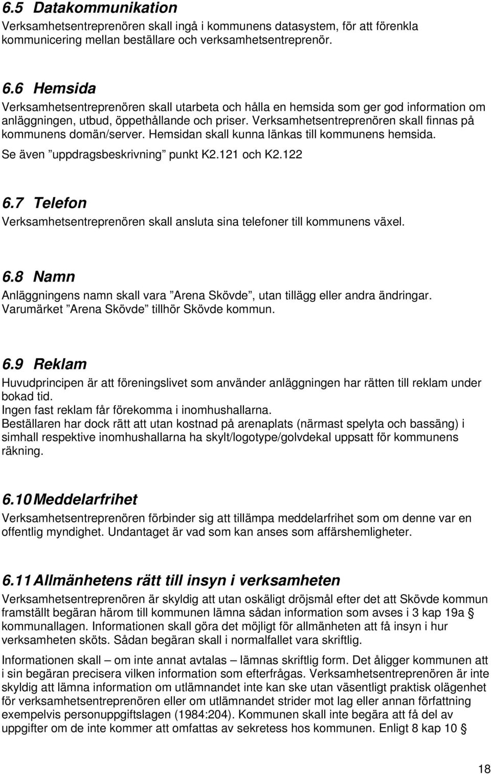 Verksamhetsentreprenören skall finnas på kommunens domän/server. Hemsidan skall kunna länkas till kommunens hemsida. Se även uppdragsbeskrivning punkt K2.121 och K2.122 6.