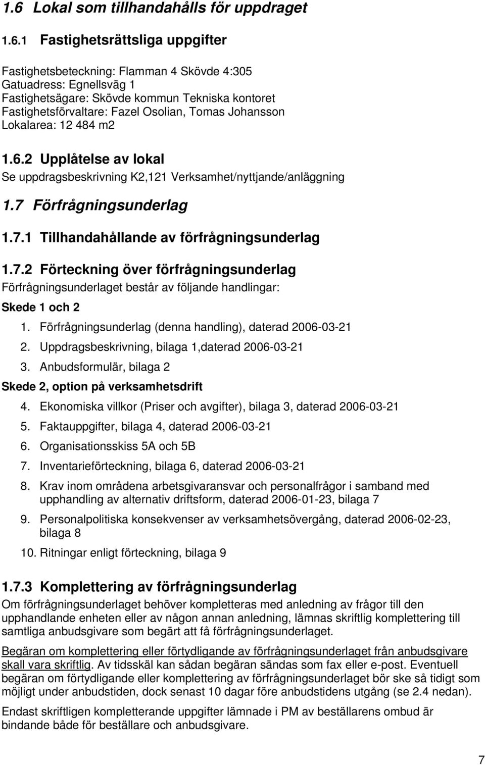 Förfrågningsunderlag 1.7.1 Tillhandahållande av förfrågningsunderlag 1.7.2 Förteckning över förfrågningsunderlag Förfrågningsunderlaget består av följande handlingar: Skede 1 och 2 1.