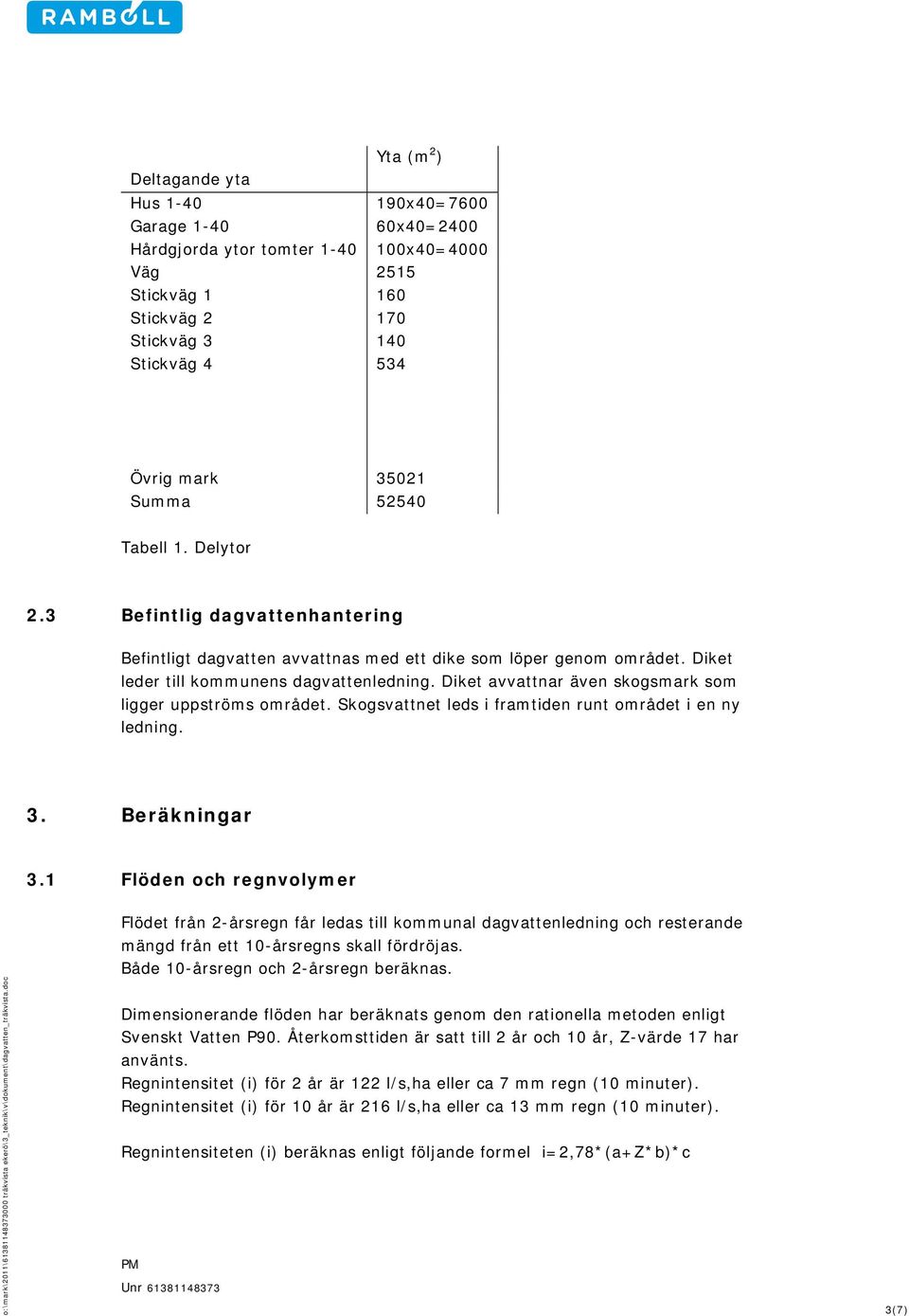 Diket avvattnar även skogsmark som ligger uppströms området. Skogsvattnet leds i framtiden runt området i en ny ledning. 3. Beräkningar 3.