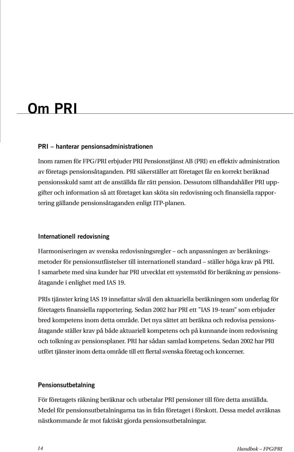 Dessutom tillhandahåller PRI uppgifter och information så att företaget kan sköta sin redovisning och finansiella rapportering gällande pensionsåtaganden enligt ITP-planen.