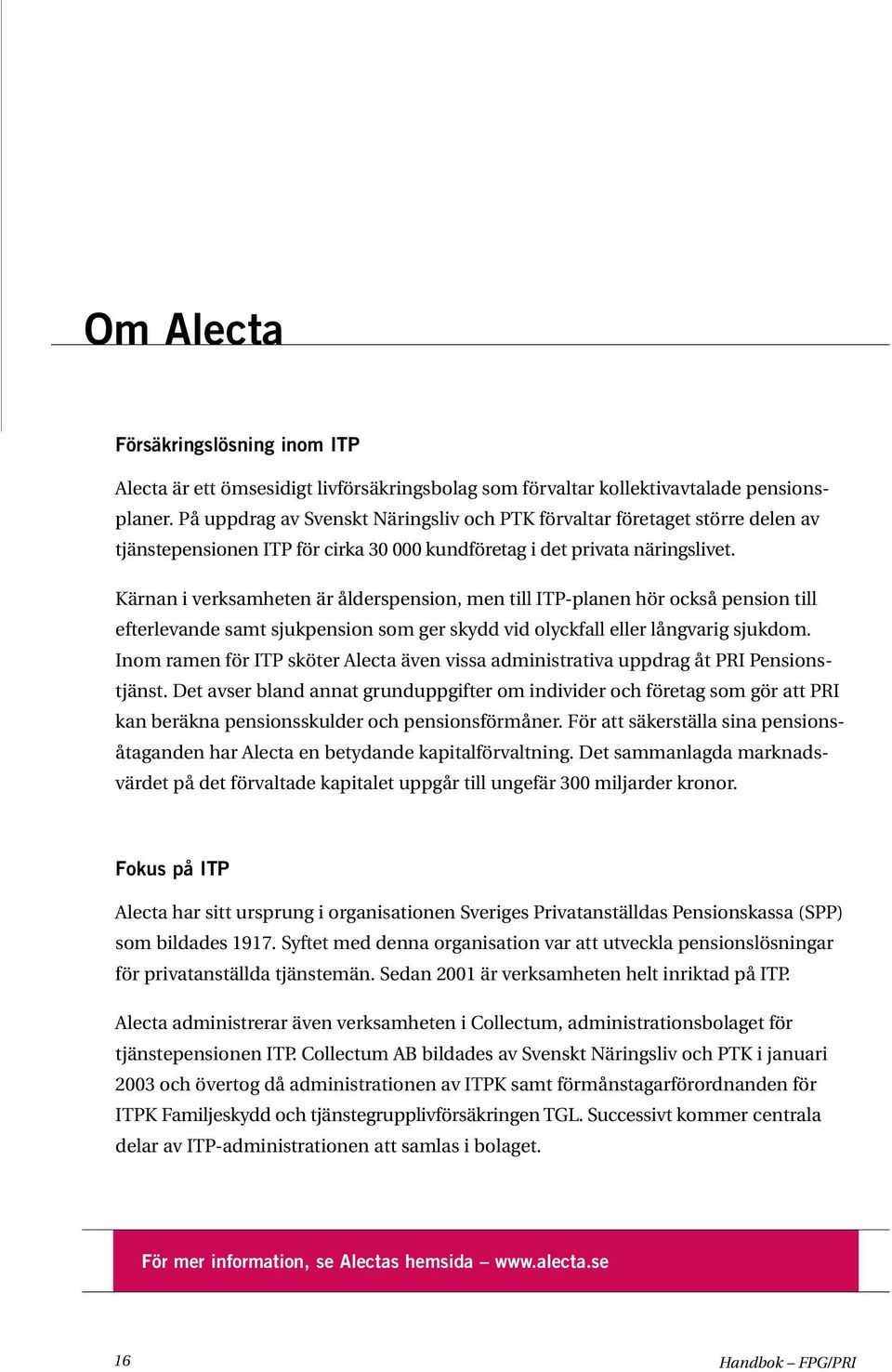 Kärnan i verksamheten är ålderspension, men till ITP-planen hör också pension till efterlevande samt sjukpension som ger skydd vid olyckfall eller långvarig sjukdom.