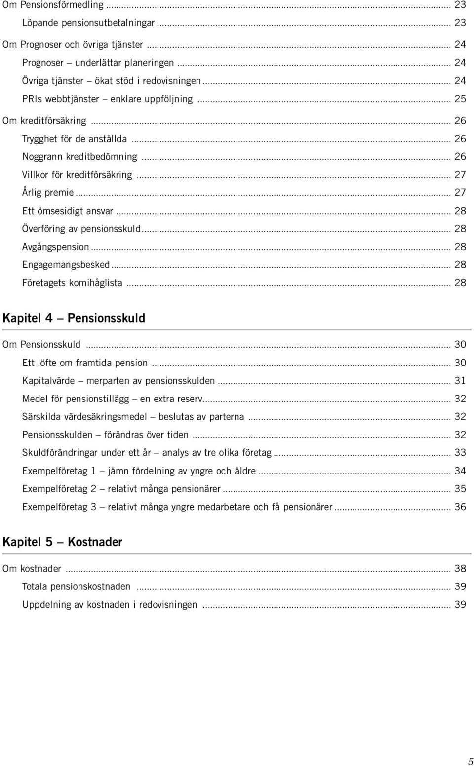 .. 27 Ett ömsesidigt ansvar... 28 Överföring av pensionsskuld... 28 Avgångspension... 28 Engagemangsbesked... 28 Företagets komihåglista... 28 Kapitel 4 Pensionsskuld Om Pensionsskuld.