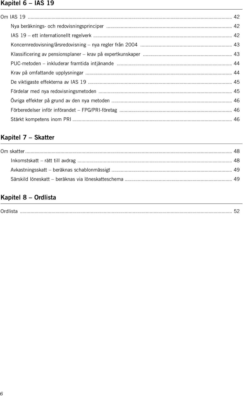 .. 45 Fördelar med nya redovisningsmetoden... 45 Övriga effekter på grund av den nya metoden... 46 Förberedelser inför införandet FPG/PRI-företag... 46 Stärkt kompetens inom PRI.