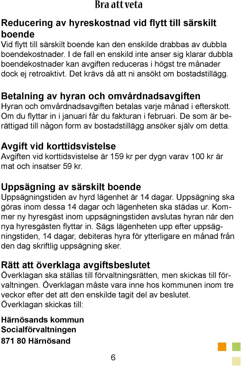 Betalning av hyran och omvårdnadsavgiften Hyran och omvårdnadsavgiften betalas varje månad i efterskott. Om du flyttar in i januari får du fakturan i februari.