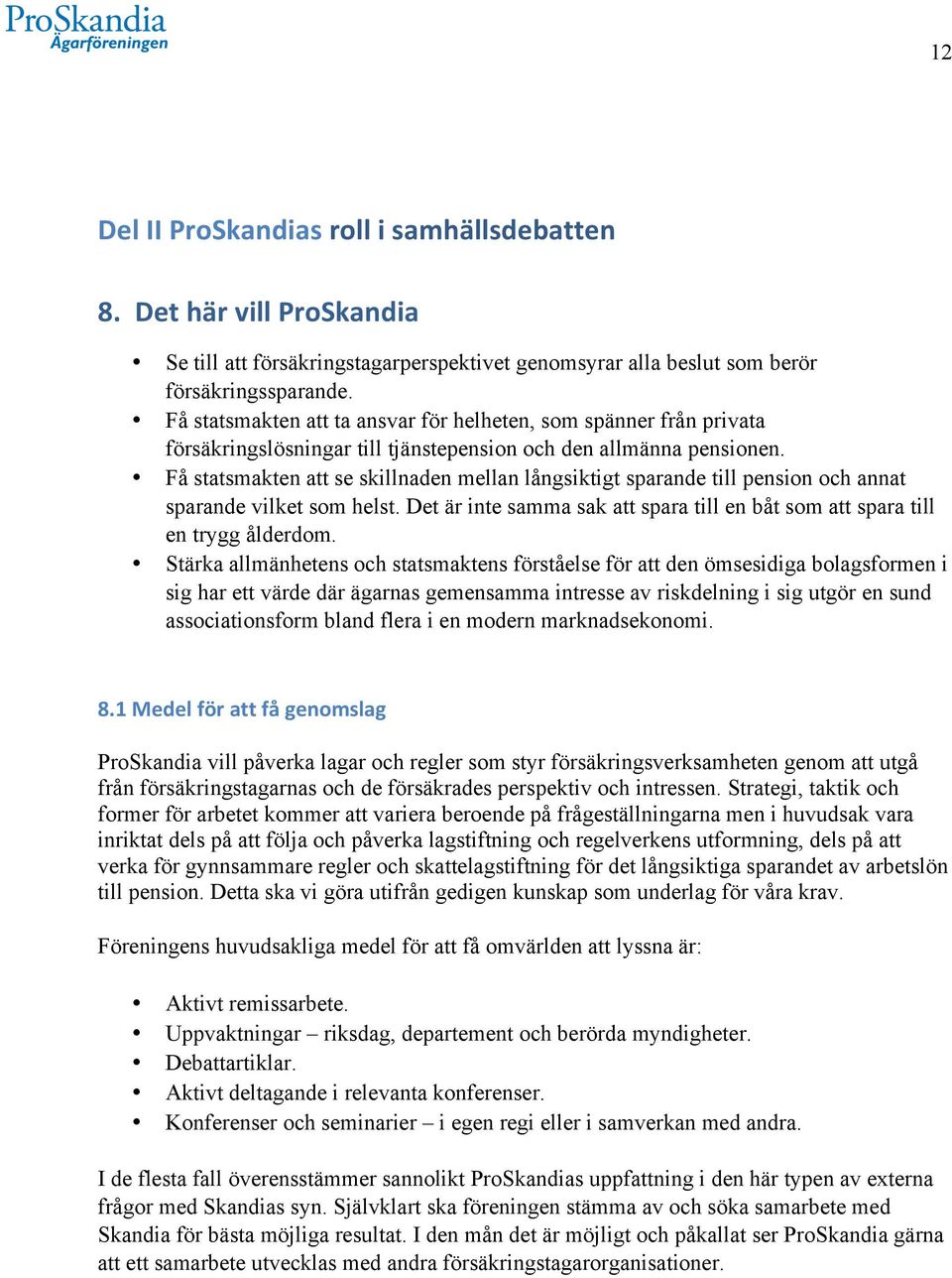 Få statsmakten att se skillnaden mellan långsiktigt sparande till pension och annat sparande vilket som helst. Det är inte samma sak att spara till en båt som att spara till en trygg ålderdom.