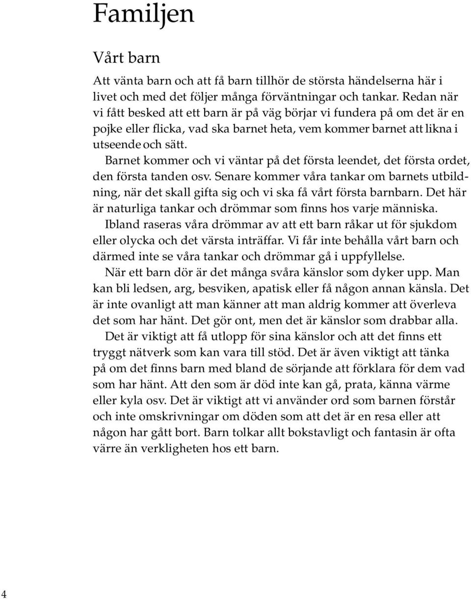 Barnet kommer och vi väntar på det första leendet, det första ordet, den första tanden osv. Senare kommer våra tankar om barnets utbildning, när det skall gifta sig och vi ska få vårt första barnbarn.