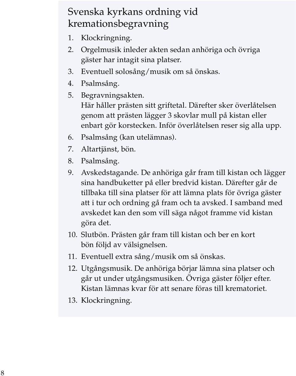 Inför överlåtelsen reser sig alla upp. 6. Psalmsång (kan utelämnas). 7. Altartjänst, bön. 8. Psalmsång. 9. Avskedstagande.